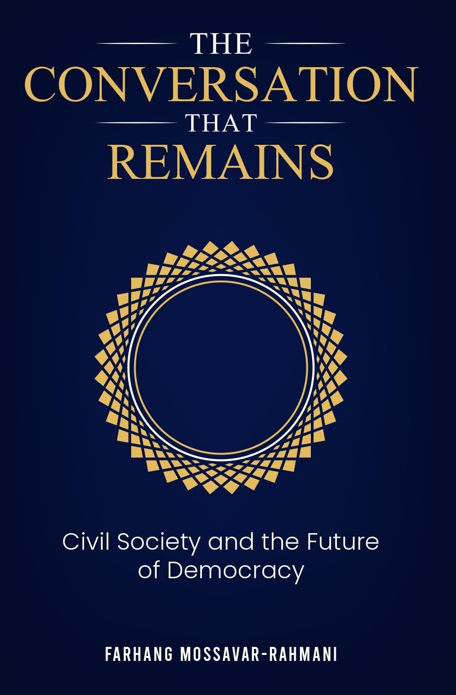 farhang mossavar rahmani - The Conversation That Remains Civil Society and The Future of Democracy